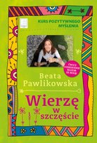 Wierzę w szczęście. Kurs pozytywnego myślenia Pawlikowska Beata