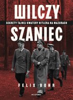 Wilczy Szaniec. Sekrety tajnej kwatery Hitlera na Mazurach Bohr Felix
