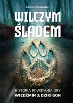 Wilczym śladem. Historia powstania gry Wiedźmin 3: Dziki Gon