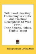 Wild Fowl Shooting: Containing Scientific and Practical Descriptions of Wild Fowl: Their Resorts, Habits, Flights (1888) - Well William Bruce Leffing