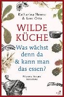 Wilde Küche - Pflanzen, Rezepte, Interviews - Henne Katharina, Otto Lore