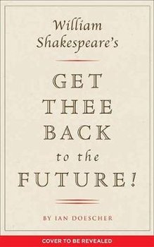 William Shakespeare's Get Thee Back to the Future! - Doescher Ian