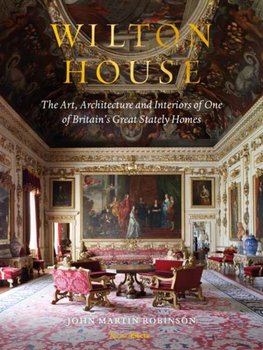 Wilton House: The Art, Architecture and Interiors of One of Britains Great Stately Homes - John Martin Robinson