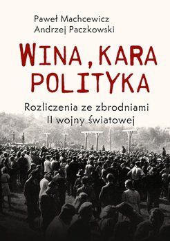 Wina, kara, polityka. Rozliczenia ze zbrodniami II Wojny Światowej - Paczkowski Andrzej, Machcewicz Paweł