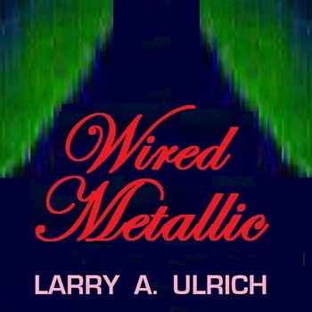 Wired Metallic - Larry A. Ulrich