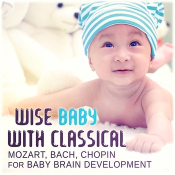 Wise Baby with Classical: Mozart, Bach, Chopin for Baby Brain Development, Lullabies for Toddlers, Easy Listen, Playing, Learning and Calming Music for the Kids - Various artist