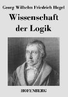 Wissenschaft der Logik - Hegel Georg Wilhelm Friedrich, Georg Wilhelm Friedrich Hegel