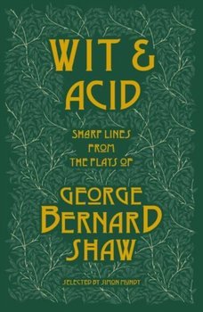 Wit and Acid: Sharp Lines from the Plays of George Bernard Shaw. Volume 1 - George Bernard Shaw