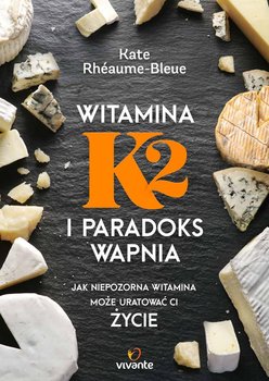 Witamina K2 i paradoks wapnia. Jak niepozorna witamina może uratować ci życie - Bleue-Rheaume Kate