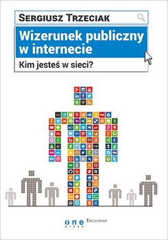 Wizerunek publiczny w Internecie. Kim jesteś w sieci? - Trzeciak Sergiusz