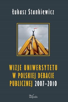 Wizje uniwersytetu w polskiej debacie publicznej 2007-2010 - Stankiewicz Łukasz