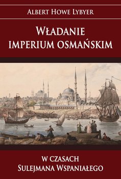 Władanie imperium osmańskim w czasach Sulejmana Wspaniałego - Lybyer Howe Albert