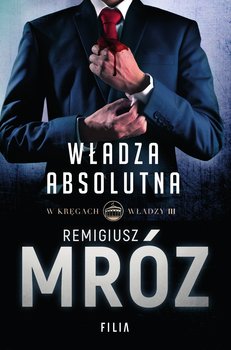 Władza absolutna. W kręgach władzy. Tom 3 - Mróz Remigiusz