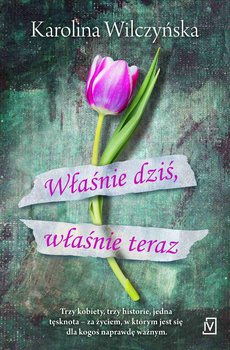 Właśnie dziś, właśnie teraz - Wilczyńska Karolina