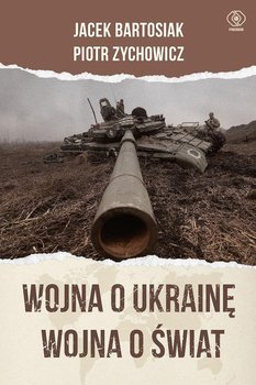 Wojna o Ukrainę. Wojna o świat - Bartosiak Jacek, Zychowicz Piotr
