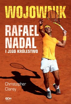 Wojownik. Rafael Nadal i jego królestwo - Christopher Clarey