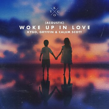 Woke Up in Love - Kygo, Gryffin, Calum Scott