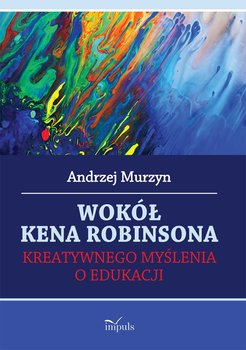 Wokół Kena Robinsona. Kreatywnego myślenia o edukacji - Murzyn Andrzej