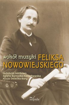 Wokół muzyki Feliksa Nowowiejskiego - Delecka-Bury Alicja, Burnicka-Kalischewska Sylwia