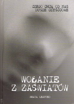 Wołanie z zaświatów. Czego chcą od nas dusze czyśćcowe - Legutko Beata