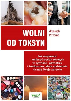 Wolni od toksyn. Jak rozpoznać i uniknąć trucizn ukrytych w żywności, powietrzu i środowisku, które codziennie niszczą Twoje zdrowie - Pizzorno Joseph