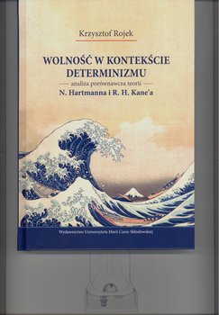 Wolność w kontekście determinizmu. Analiza porównawcza teorii N. Hartmanna i R. H. Kane’a - Rojek Krzysztof