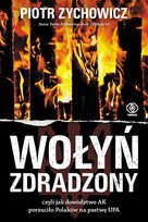 Wołyń zdradzony, czyli jak dowództwo AK porzuciło Polaków na pastwę UPA