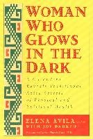 Woman Who Glows in the Dark: A Curandera Reveals Traditional Aztec Secrets of Physical and Spiritual Health - Avila Elena, Parker Joy, Estes Clarissa Pinkola