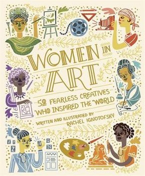 Women in Art: 50 Fearless Creatives Who Inspired the World - Ignotofsky Rachel