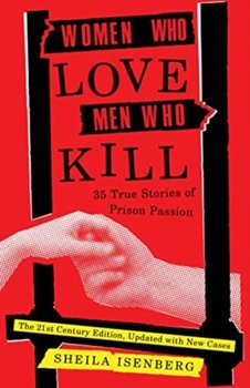 Women Who Love Men Who Kill: 35 True Stories of Prison Passion (Updated Edition) - Sheila Isenberg