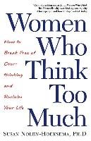 Women Who Think Too Much: How to Break Free of Overthinking and Reclaim Your Life - Nolen-Hoeksema Susan