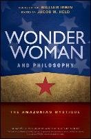 Wonder Woman and Philosophy - the Amazonian Mystique - Irwin William