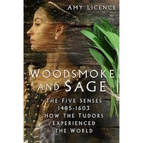 Woodsmoke And Sage: The Five Senses 1485-1603: How the Tudors Experienced the World Licence Amy