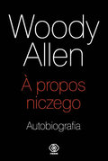 Woody Allen. A propos niczego. Autobiografia - Woody Allen