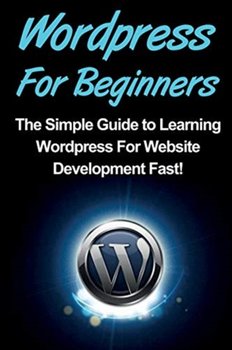 WordPress For Beginners: The Simple Guide to Learning WordPress For Website Development Fast! - Warren Tim