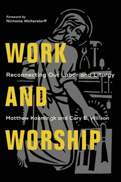 Work And Worship: Reconnecting Our Labor And Liturgy - Matthew Kaemingk ...