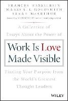 Work Is Love Made Visible: A Collection of Essays about the Power of Finding Your Purpose from the World's Greatest Thought Leaders Goldsmith Marshall, Hesselbein Frances, Mcarthur Sarah