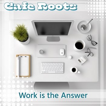 Work Is the Answer - Cafe Roots