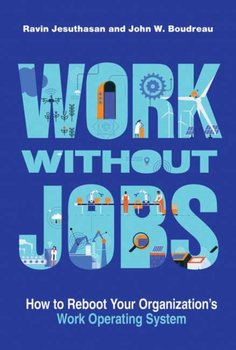 Work without Jobs: How to Reboot Your Organizations Work Operating System - Ravin Jesuthasan, John W. Boudreau
