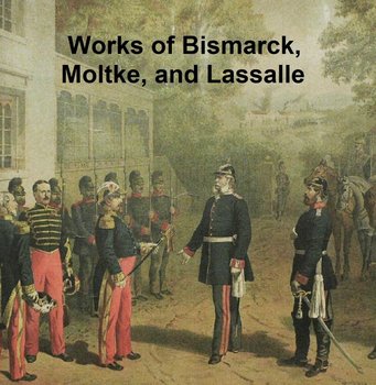Works of Bismarck, Moltke, and Lassalle - Otto von Bismarck