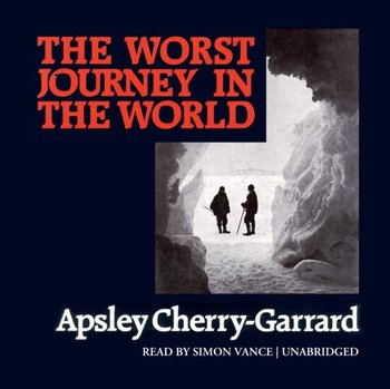 Worst Journey in the World - Cherry-Garrard Apsley