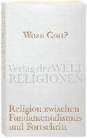 Wozu Gott? Religion zwischen Fundamentalismus und Fortschritt