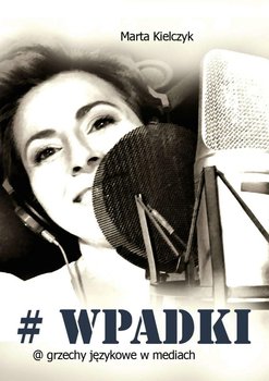 Wpadki. Grzechy językowe w mediach - Kielczyk Marta