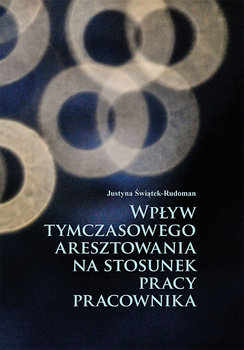 Wpływ tymczasowego aresztowania na stosunek pracy pracownika - Świątek-Rudoman Justyna