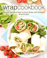Wrap Cookbook: Discover the Many Ways to Enjoy Wraps with Delicious Wrap Recipes Opracowanie zbiorowe