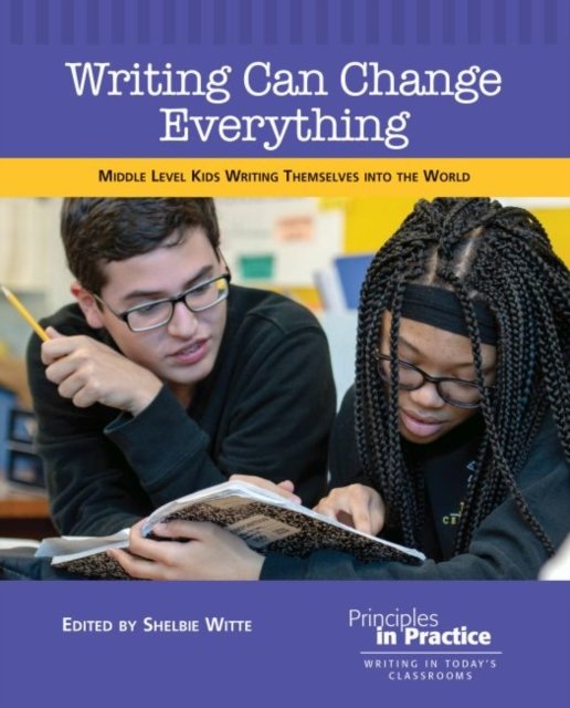 Writing Everything Writing Can Change Everything. Middle Level Kids Writing Themselves ...
