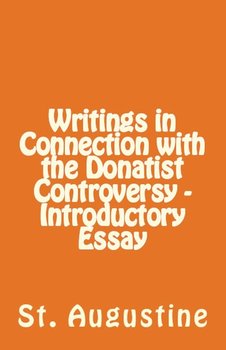 Writings in Connection with the Donatist Controversy - Introductory Essay - Augustine St.