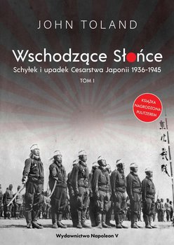 Wschodzące Słońce. Schyłek i upadek Cesarstwa Japonii 1936-1945. Tom 1 - Toland John