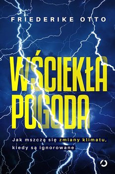 Wściekła pogoda. Jak mszczą się zmiany klimatu, kiedy są ignorowane - Friederike Otto