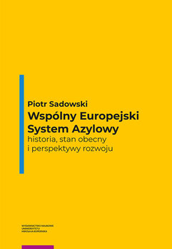 Wspólny Europejski System Azylowy. Historia, stan obecny i perspektywy rozwoju - Sadowski Piotr